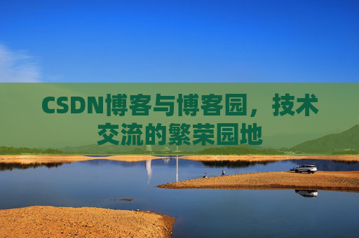 CSDN博客与博客园，技术交流的繁荣园地